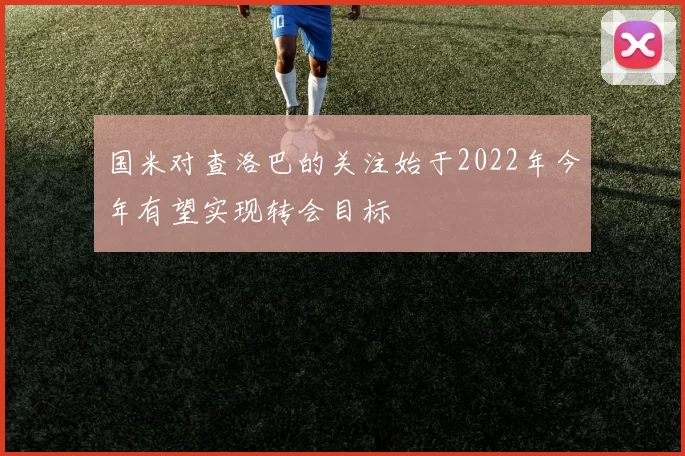 国米对查洛巴的关注始于2022年今年有望实现转会目标