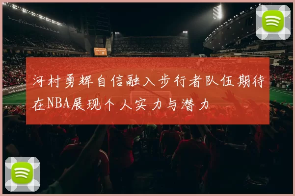 河村勇辉自信融入步行者队伍期待在NBA展现个人实力与潜力