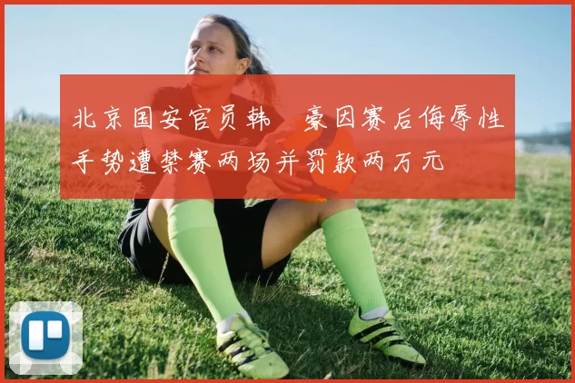 北京国安官员韩瑀豪因赛后侮辱性手势遭禁赛两场并罚款两万元