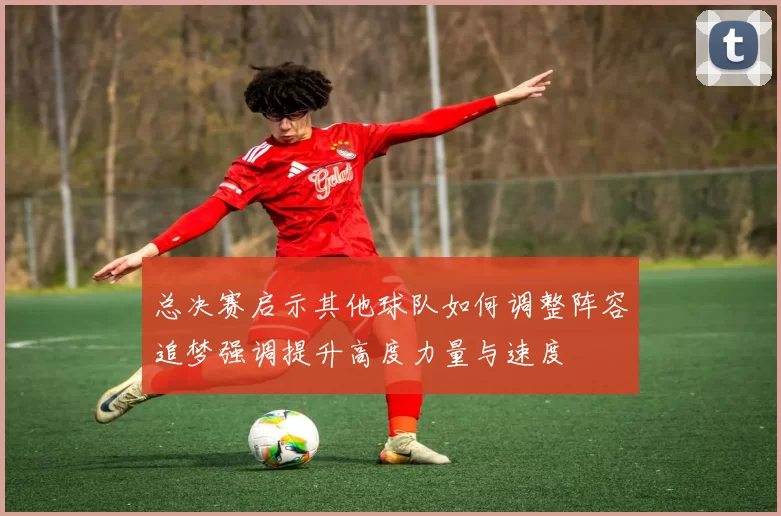 总决赛启示其他球队如何调整阵容追梦强调提升高度力量与速度