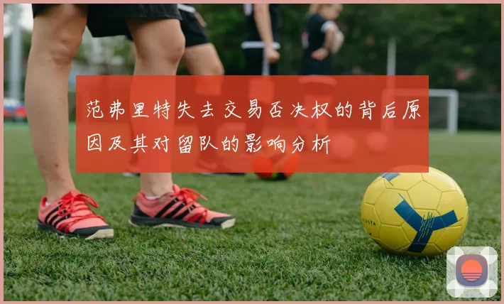范弗里特失去交易否决权的背后原因及其对留队的影响分析