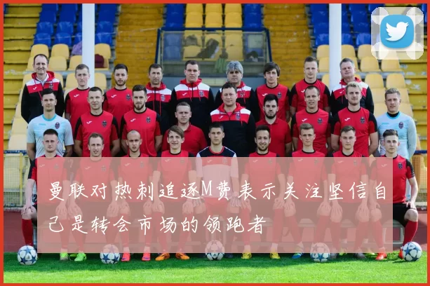曼联对热刺追逐M费表示关注坚信自己是转会市场的领跑者