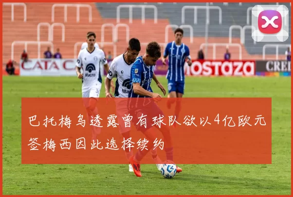 巴托梅乌透露曾有球队欲以4亿欧元签梅西因此选择续约
