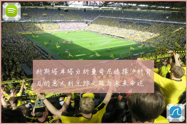 科斯塔库塔分析曼奇尼选择沙特背后的意大利主帅之路与未来命运