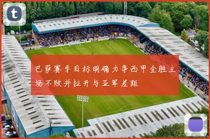 巴萨赛季目标明确力争西甲全胜主场不败并拉开与亚军差距